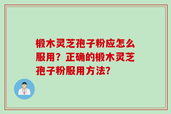 椴木灵芝孢子粉应怎么服用?正确的椴木灵芝孢子粉服用方法?