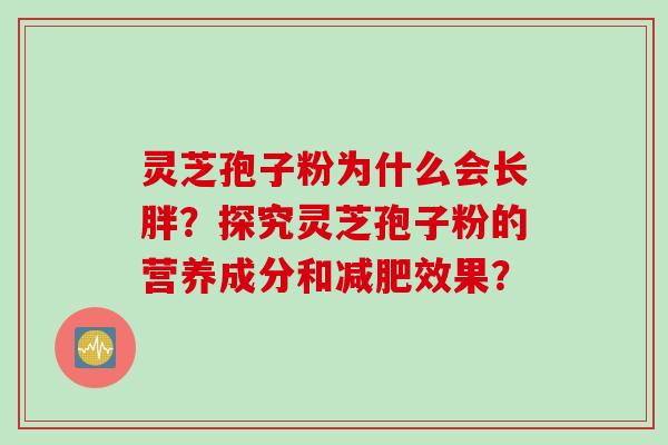 灵芝孢子粉为什么会长胖？探究灵芝孢子粉的营养成分和效果？