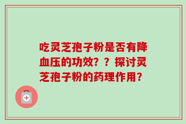 吃灵芝孢子粉是否有降血压的功效??探讨灵芝孢子粉的药理作用?
