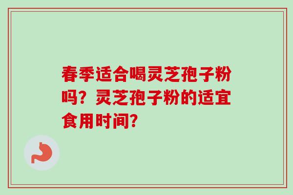 春季适合喝灵芝孢子粉吗?灵芝孢子粉的适宜食用时间?