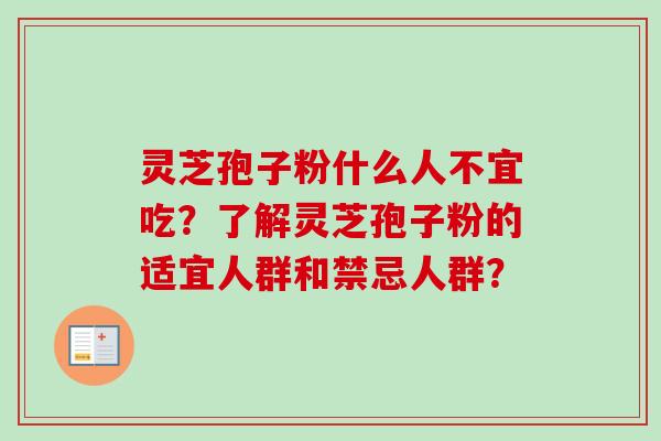 灵芝孢子粉什么人不宜吃？了解灵芝孢子粉的适宜人群和禁忌人群？