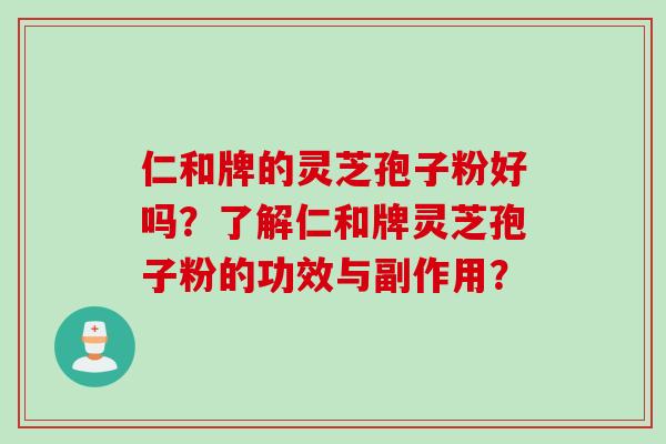 仁和牌的灵芝孢子粉好吗？了解仁和牌灵芝孢子粉的功效与副作用？