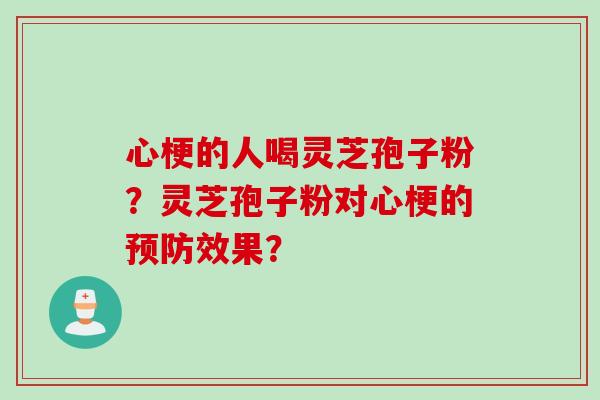 心梗的人喝灵芝孢子粉？灵芝孢子粉对心梗的预防效果？