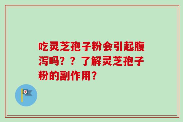 吃灵芝孢子粉会引起腹泻吗??了解灵芝孢子粉的副作用?
