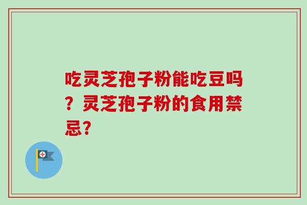 吃灵芝孢子粉能吃豆吗？灵芝孢子粉的食用禁忌？