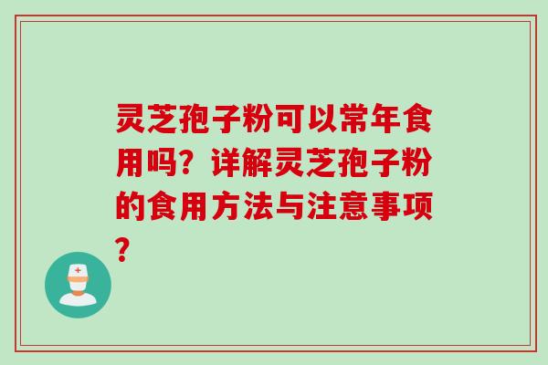 灵芝孢子粉可以常年食用吗？详解灵芝孢子粉的食用方法与注意事项？
