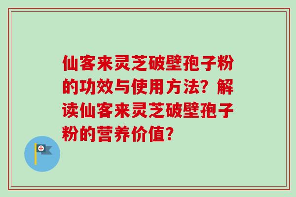 仙客来灵芝破壁孢子粉的功效与使用方法？解读仙客来灵芝破壁孢子粉的营养价值？