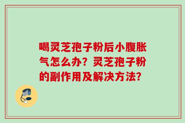 喝灵芝孢子粉后小腹胀气怎么办?灵芝孢子粉的副作用及解决方法?