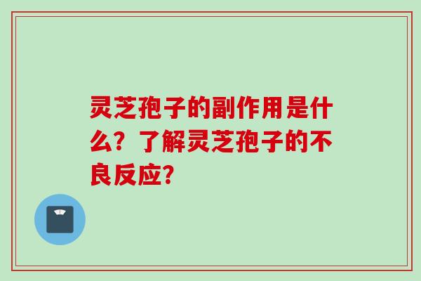 灵芝孢子的副作用是什么？了解灵芝孢子的不良反应？