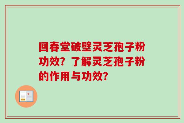 回春堂破壁灵芝孢子粉功效?了解灵芝孢子粉的作用与功效?