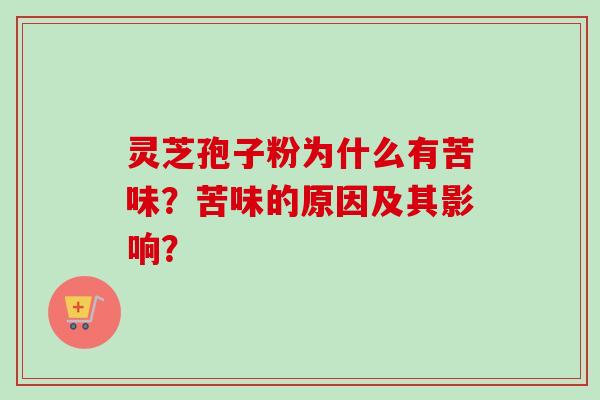 灵芝孢子粉为什么有苦味？苦味的原因及其影响？