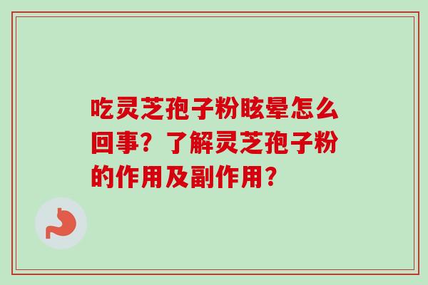 吃灵芝孢子粉眩晕怎么回事？了解灵芝孢子粉的作用及副作用？