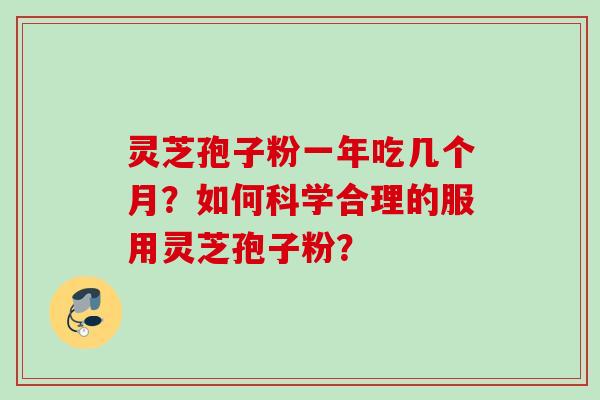 灵芝孢子粉一年吃几个月？如何科学合理的服用灵芝孢子粉？