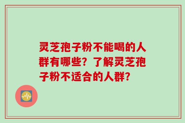 灵芝孢子粉不能喝的人群有哪些？了解灵芝孢子粉不适合的人群？