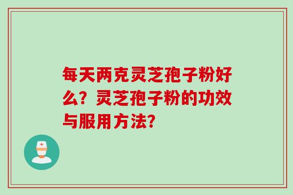 每天两克灵芝孢子粉好么？灵芝孢子粉的功效与服用方法？