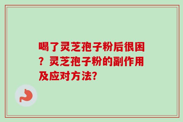 喝了灵芝孢子粉后很困？灵芝孢子粉的副作用及应对方法？
