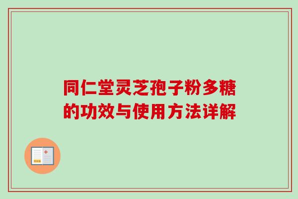 同仁堂灵芝孢子粉多糖的功效与使用方法详解