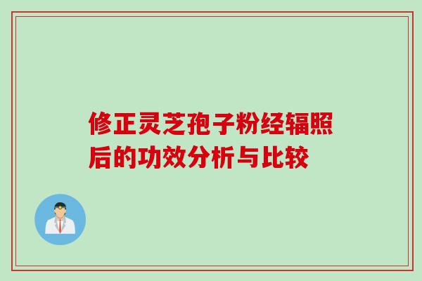 修正灵芝孢子粉经辐照后的功效分析与比较