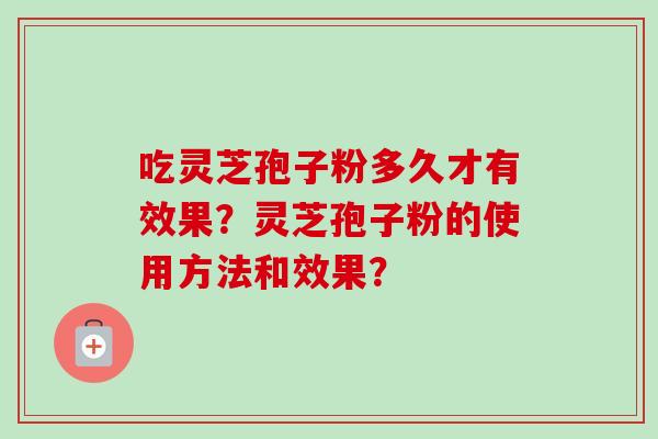 吃灵芝孢子粉多久才有效果？灵芝孢子粉的使用方法和效果？