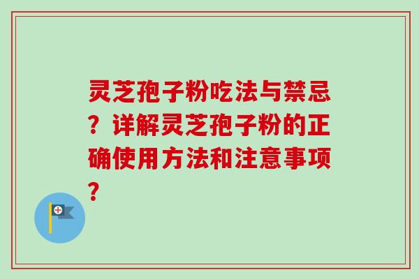 灵芝孢子粉吃法与禁忌？详解灵芝孢子粉的正确使用方法和注意事项？