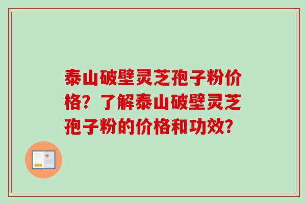泰山破壁灵芝孢子粉价格？了解泰山破壁灵芝孢子粉的价格和功效？