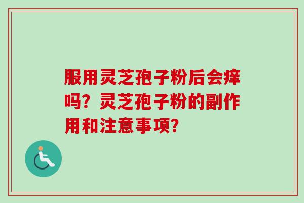 服用灵芝孢子粉后会痒吗？灵芝孢子粉的副作用和注意事项？