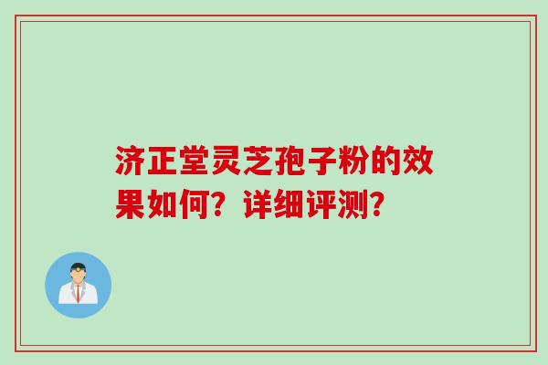 济正堂灵芝孢子粉的效果如何？详细评测？
