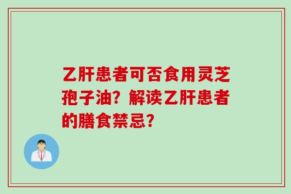 乙肝患者可否食用灵芝孢子油？解读乙肝患者的膳食禁忌？