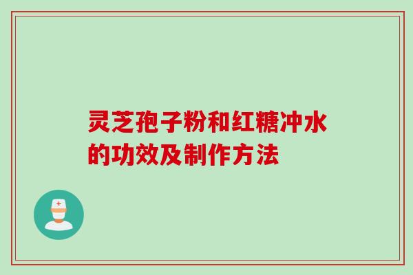 灵芝孢子粉和红糖冲水的功效及制作方法