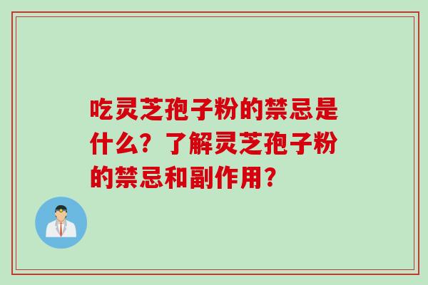 吃灵芝孢子粉的禁忌是什么？了解灵芝孢子粉的禁忌和副作用？