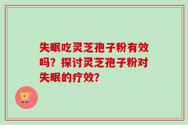 失眠吃灵芝孢子粉有效吗？探讨灵芝孢子粉对失眠的疗效？