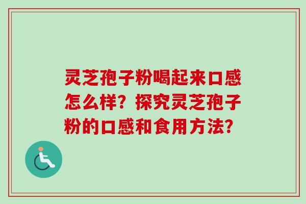 灵芝孢子粉喝起来口感怎么样?探究灵芝孢子粉的口感和食用方法?