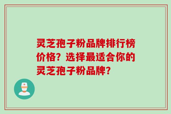 灵芝孢子粉品牌排行榜价格？选择最适合你的灵芝孢子粉品牌？