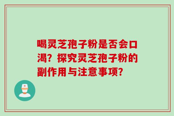 喝灵芝孢子粉是否会口渴?探究灵芝孢子粉的副作用与注意事项? 喝灵芝孢子粉是否会口渴?探究灵芝孢子粉的副作用与注意事项?