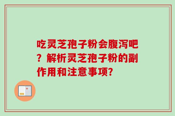 吃灵芝孢子粉会腹泻吧?解析灵芝孢子粉的副作用和注意事项?