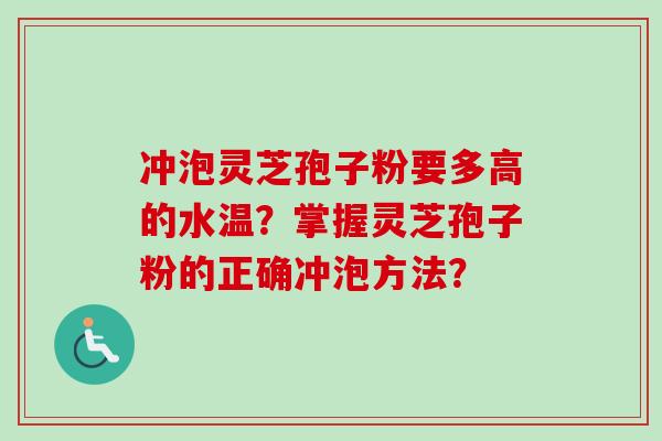 冲泡灵芝孢子粉要多高的水温？掌握灵芝孢子粉的正确冲泡方法？