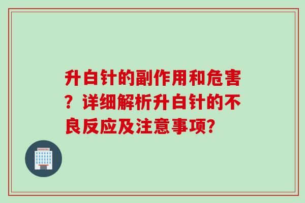 升白针的副作用和危害？详细解析升白针的不良反应及注意事项？