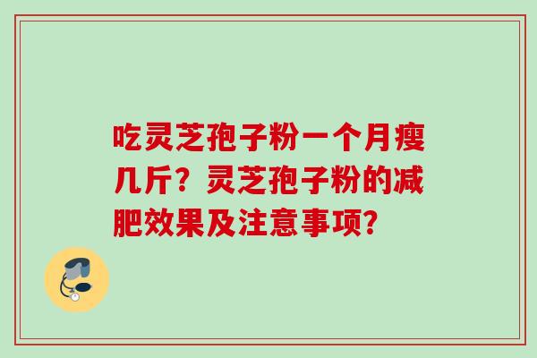 吃灵芝孢子粉一个月瘦几斤?灵芝孢子粉的效果及注意事项? 吃灵芝孢子粉一个月瘦几斤?灵芝孢子粉的效果及注意事项?