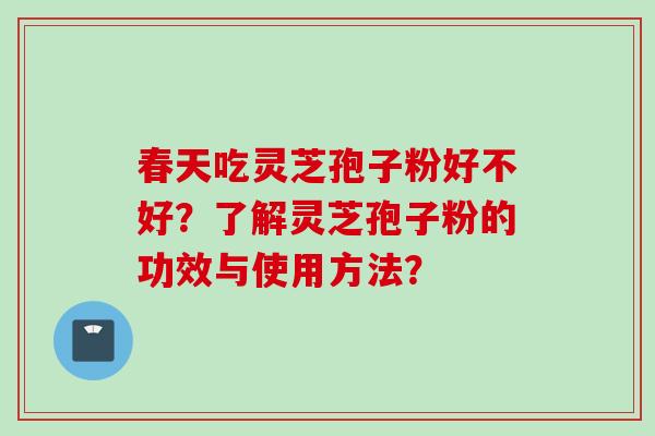 春天吃灵芝孢子粉好不好？了解灵芝孢子粉的功效与使用方法？
