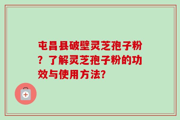 屯昌县破壁灵芝孢子粉？了解灵芝孢子粉的功效与使用方法？