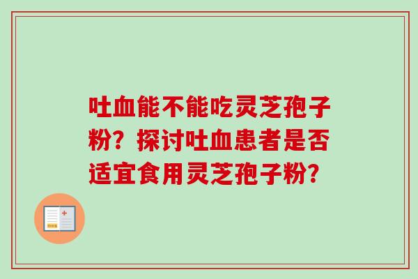吐血能不能吃灵芝孢子粉？探讨吐血患者是否适宜食用灵芝孢子粉？