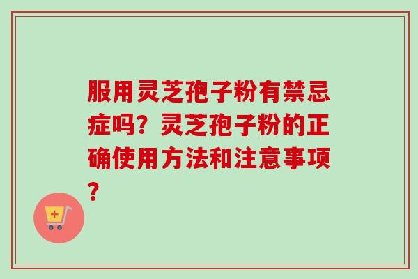 服用灵芝孢子粉有禁忌症吗？灵芝孢子粉的正确使用方法和注意事项？