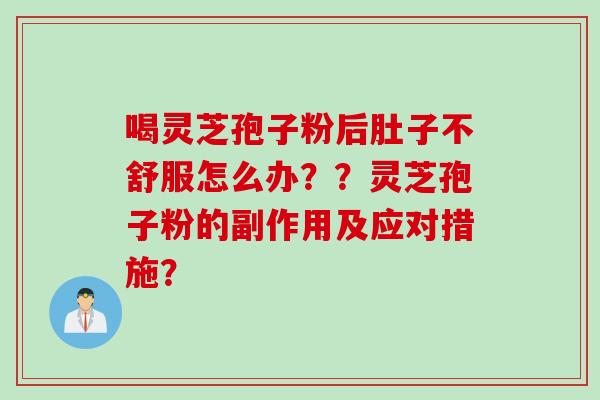喝灵芝孢子粉后肚子不舒服怎么办？？灵芝孢子粉的副作用及应对措施？