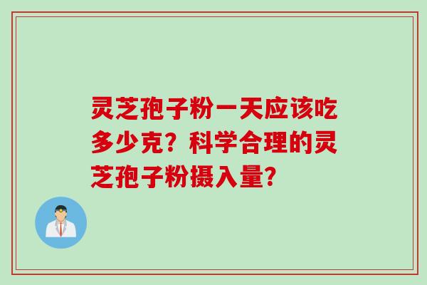 灵芝孢子粉一天应该吃多少克？科学合理的灵芝孢子粉摄入量？