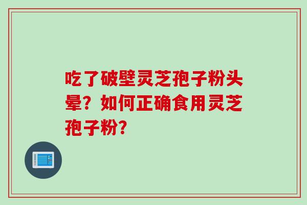吃了破壁灵芝孢子粉头晕？如何正确食用灵芝孢子粉？