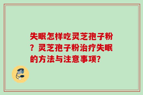 失眠怎样吃灵芝孢子粉？灵芝孢子粉治疗失眠的方法与注意事项？