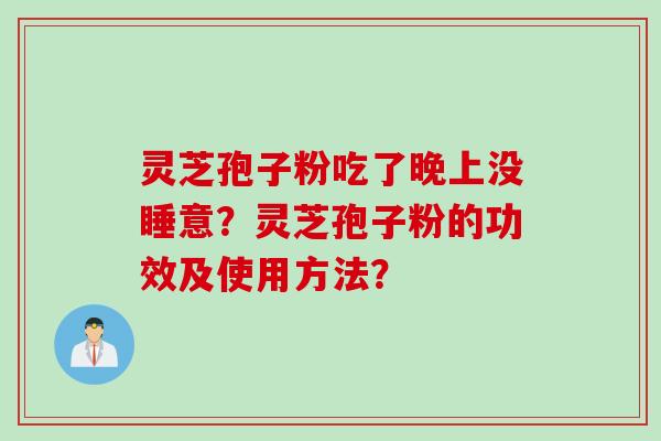 灵芝孢子粉吃了晚上没睡意？灵芝孢子粉的功效及使用方法？
