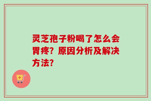 灵芝孢子粉喝了怎么会胃疼?原因分析及解决方法?