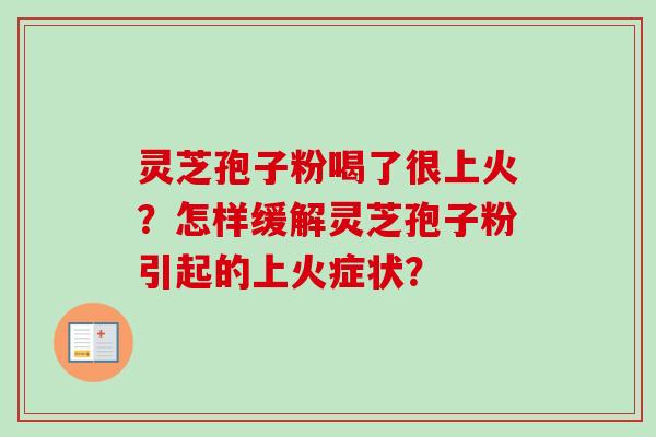 灵芝孢子粉喝了很上火？怎样缓解灵芝孢子粉引起的上火症状？