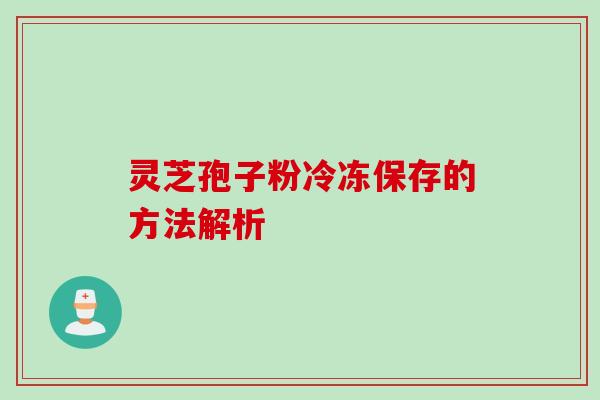 灵芝孢子粉冷冻保存的方法解析